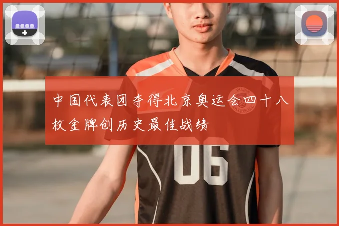 中国代表团夺得北京奥运会四十八枚金牌创历史最佳战绩