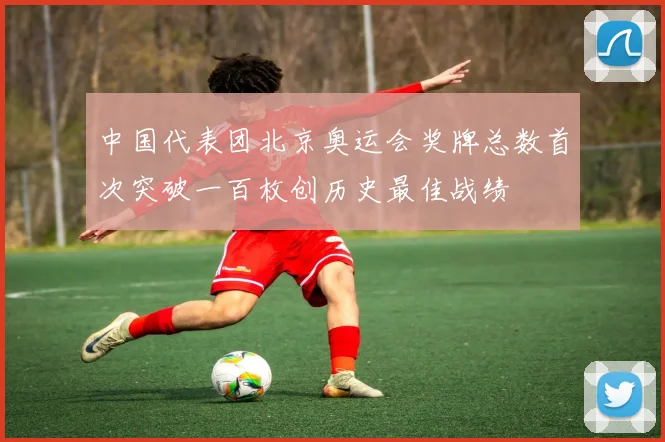 中国代表团北京奥运会奖牌总数首次突破一百枚创历史最佳战绩