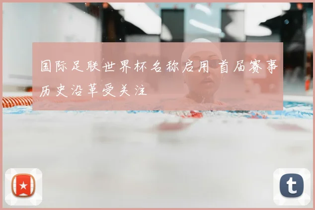 国际足联世界杯名称启用 首届赛事历史沿革受关注