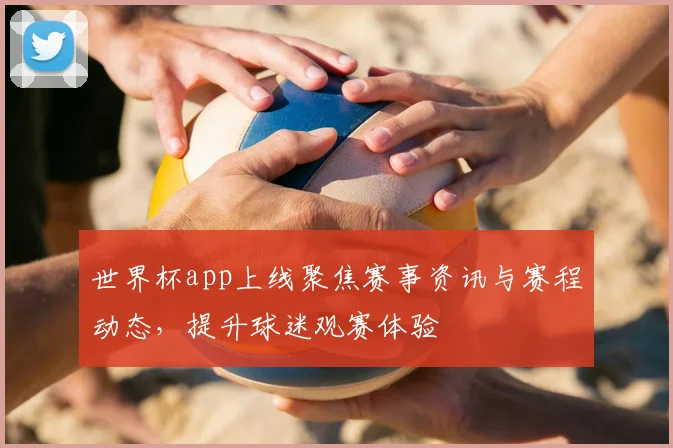 世界杯app上线聚焦赛事资讯与赛程动态，提升球迷观赛体验