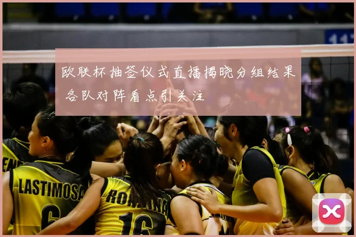 欧联杯抽签仪式直播揭晓分组结果 各队对阵看点引关注