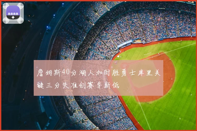 詹姆斯40分湖人加时胜勇士库里关键三分失准创赛季新低