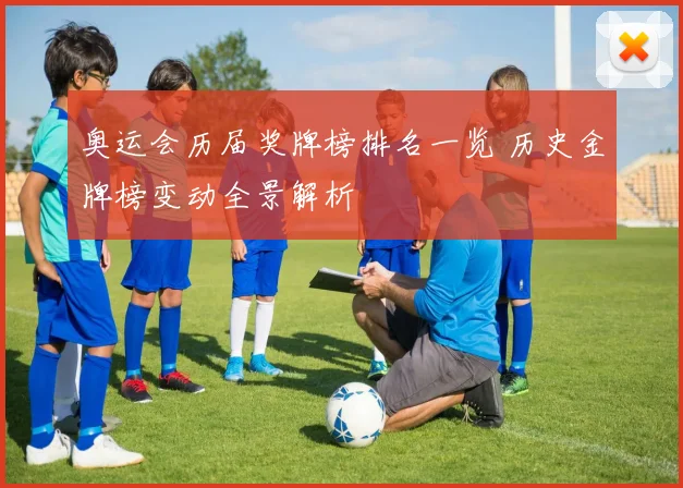 奥运会历届奖牌榜排名一览 历史金牌榜变动全景解析