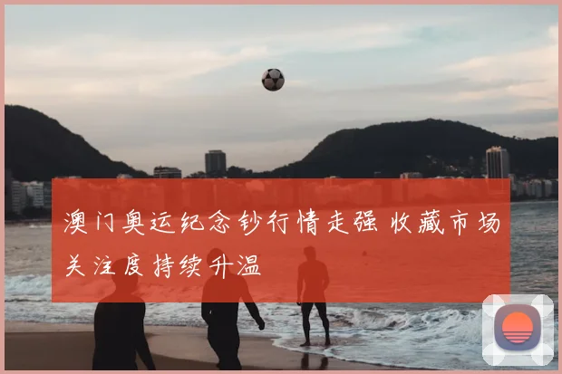 澳门奥运纪念钞行情走强 收藏市场关注度持续升温