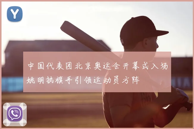 中国代表团北京奥运会开幕式入场姚明执旗手引领运动员方阵