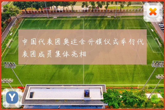中国代表团奥运会升旗仪式举行代表团成员集体亮相