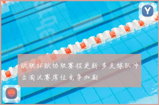 欧联杯欧协联赛程更新 多支球队冲击淘汰赛席位竞争加剧
