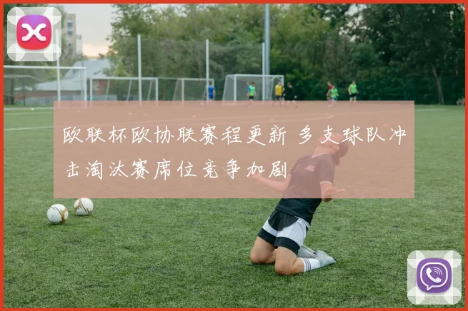 欧联杯欧协联赛程更新 多支球队冲击淘汰赛席位竞争加剧