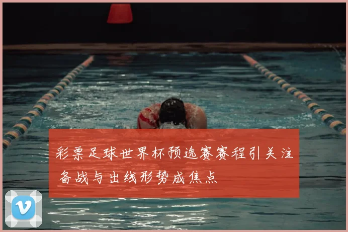 彩票足球世界杯预选赛赛程引关注 备战与出线形势成焦点