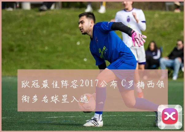 欧冠最佳阵容2017公布 C罗梅西领衔多名球星入选