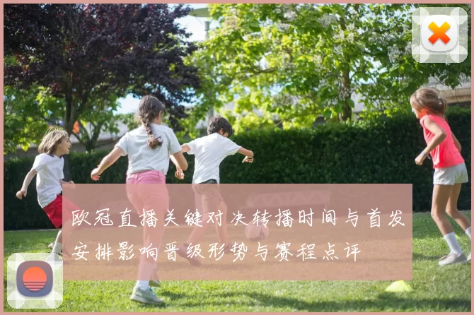 欧冠直播关键对决转播时间与首发安排影响晋级形势与赛程点评