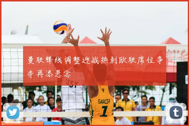 曼联锋线调整迎战热刺欧联席位争夺再添悬念