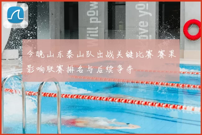 今晚山东泰山队出战关键比赛 赛果影响联赛排名与后续争夺