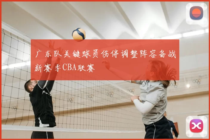 广东队关键球员伤停调整阵容备战新赛季CBA联赛