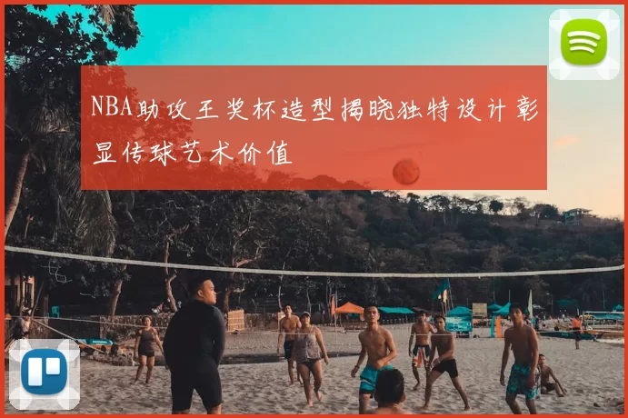NBA助攻王奖杯造型揭晓独特设计彰显传球艺术价值