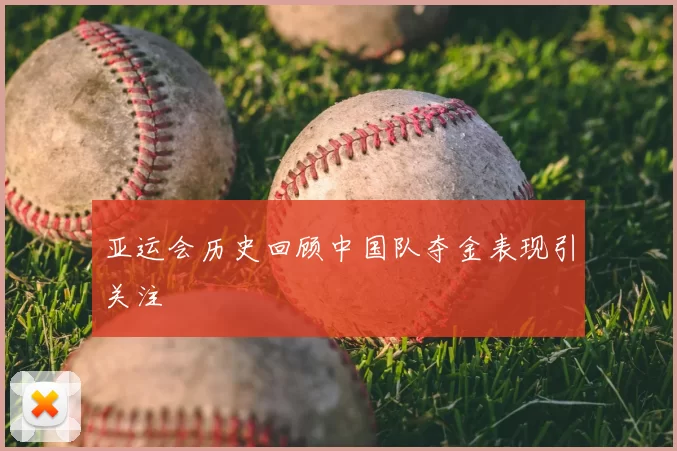 亚运会历史回顾中国队夺金表现引关注