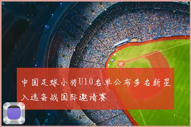 中国足球小将U10名单公布多名新星入选备战国际邀请赛