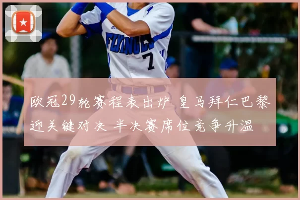 欧冠29轮赛程表出炉 皇马拜仁巴黎迎关键对决 半决赛席位竞争升温