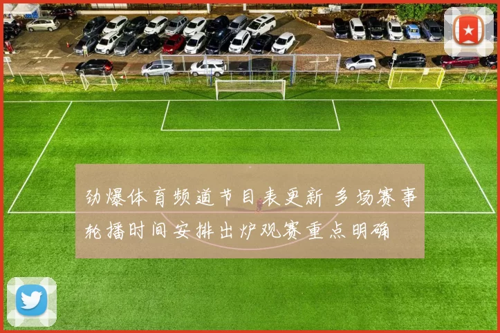 劲爆体育频道节目表更新 多场赛事轮播时间安排出炉观赛重点明确