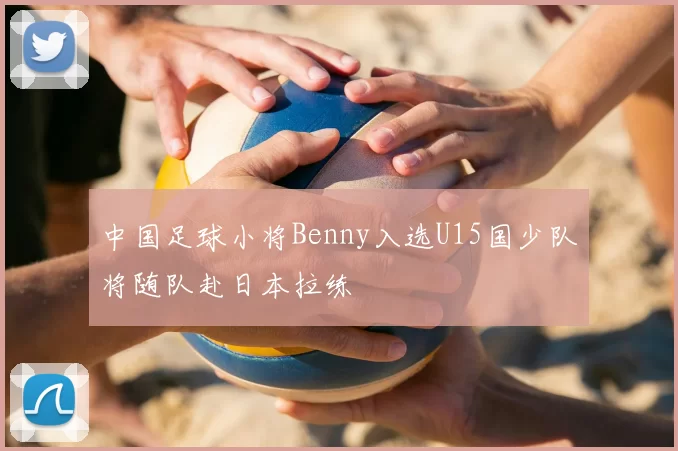 中国足球小将Benny入选U15国少队将随队赴日本拉练