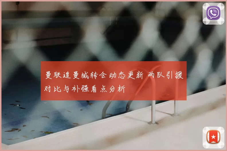 曼联追曼城转会动态更新 两队引援对比与补强看点分析