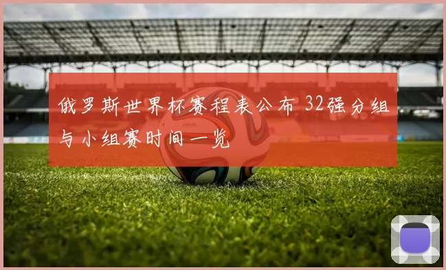 俄罗斯世界杯赛程表公布 32强分组与小组赛时间一览