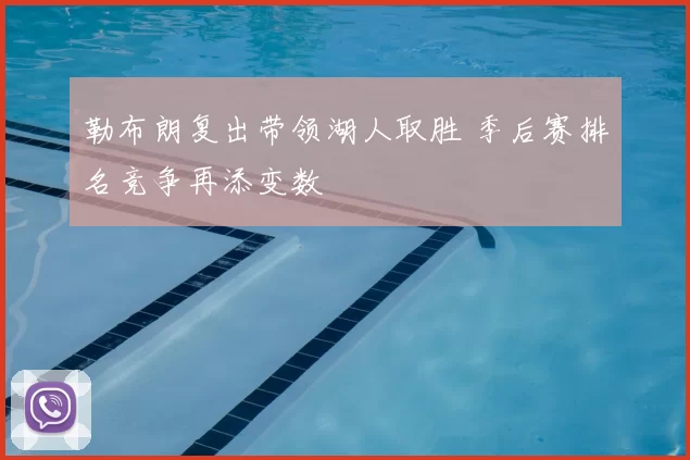 勒布朗复出带领湖人取胜 季后赛排名竞争再添变数