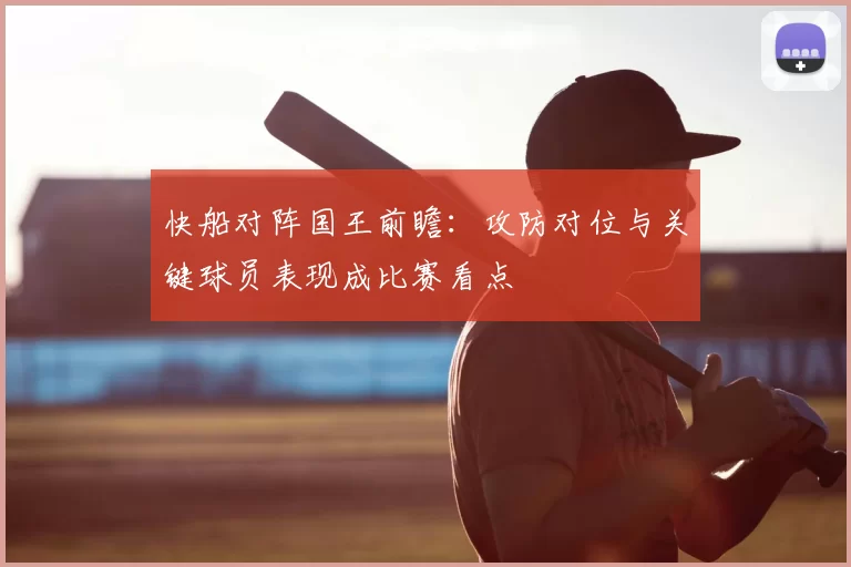 快船对阵国王前瞻:攻防对位与关键球员表现成比赛看点