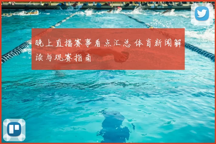 晚上直播赛事看点汇总 体育新闻解读与观赛指南