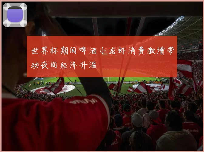 世界杯期间啤酒小龙虾消费激增带动夜间经济升温
