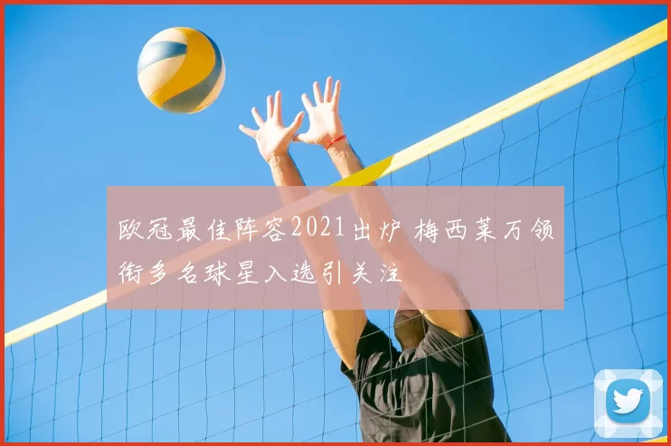 欧冠最佳阵容2021出炉 梅西莱万领衔多名球星入选引关注