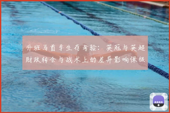 升班马首季生存考验：英冠与英超财政转会与战术上的差异影响保级前景