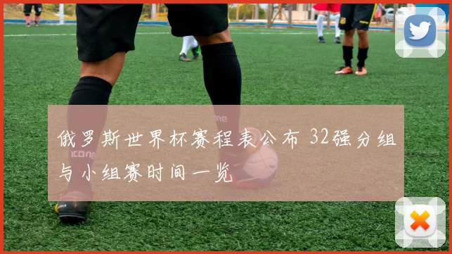 俄罗斯世界杯赛程表公布 32强分组与小组赛时间一览