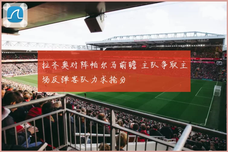 拉齐奥对阵帕尔马前瞻 主队争取主场反弹客队力求抢分