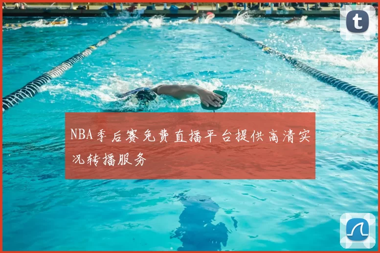NBA季后赛免费直播平台提供高清实况转播服务