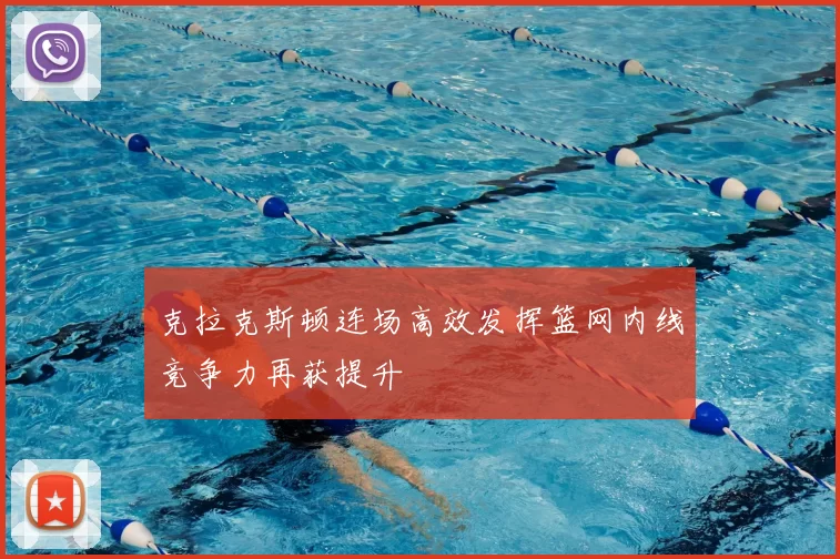克拉克斯顿连场高效发挥篮网内线竞争力再获提升