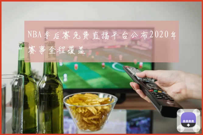 NBA季后赛免费直播平台公布2020年赛事全程覆盖