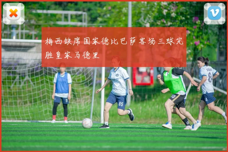 梅西缺席国家德比巴萨客场三球完胜皇家马德里