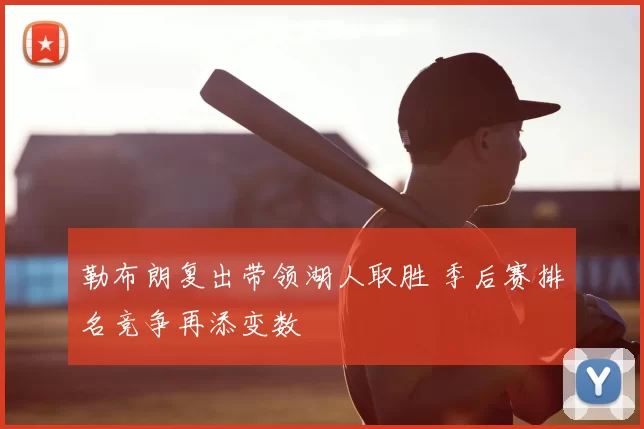 勒布朗复出带领湖人取胜 季后赛排名竞争再添变数