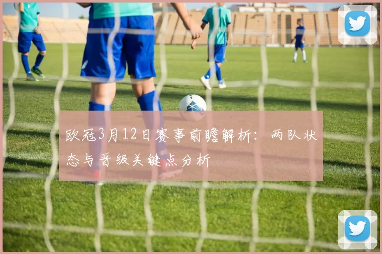 欧冠3月12日赛事前瞻解析：两队状态与晋级关键点分析