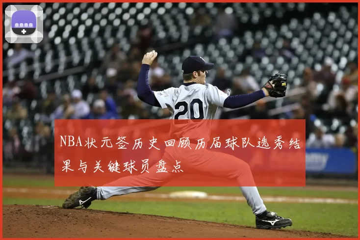 NBA状元签历史回顾历届球队选秀结果与关键球员盘点