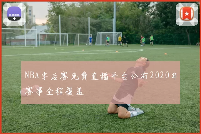 NBA季后赛免费直播平台公布2020年赛事全程覆盖