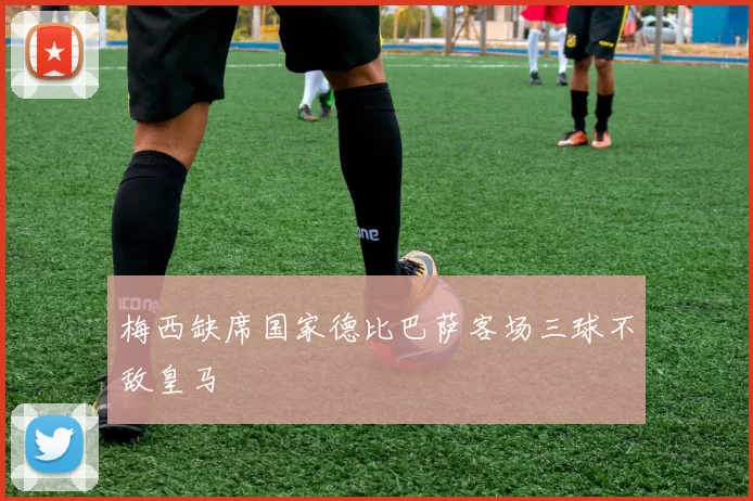 梅西缺席国家德比巴萨客场三球不敌皇马