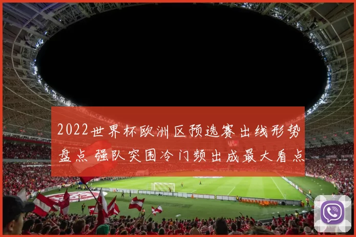 2022世界杯欧洲区预选赛出线形势盘点 强队突围冷门频出成最大看点