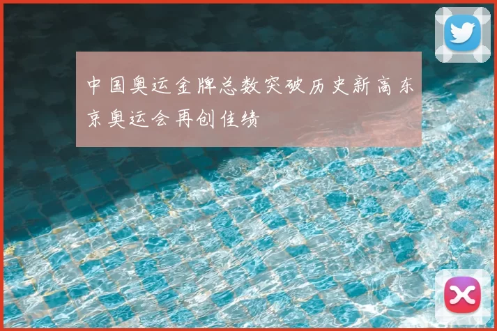 中国奥运金牌总数突破历史新高东京奥运会再创佳绩