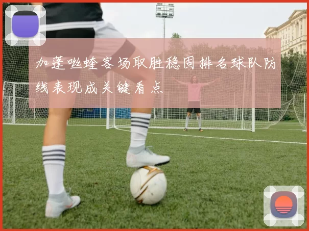 加蓬咝蝰客场取胜稳固排名球队防线表现成关键看点