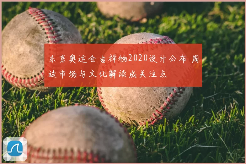 东京奥运会吉祥物2020设计公布 周边市场与文化解读成关注点