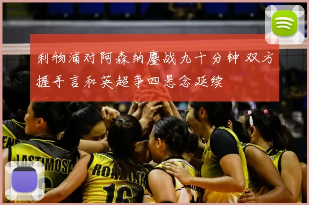 利物浦对阿森纳鏖战九十分钟 双方握手言和英超争四悬念延续