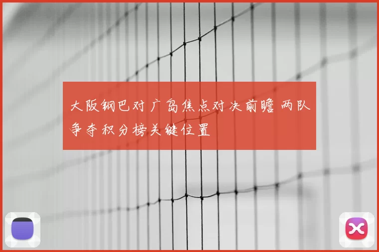 大阪钢巴对广岛焦点对决前瞻 两队争夺积分榜关键位置