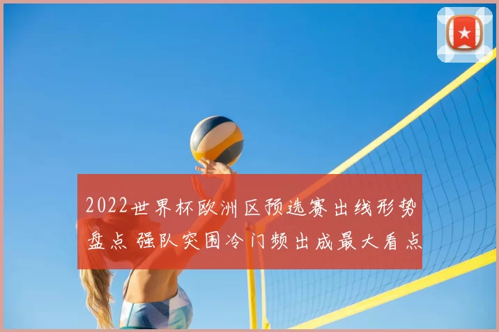 2022世界杯欧洲区预选赛出线形势盘点 强队突围冷门频出成最大看点